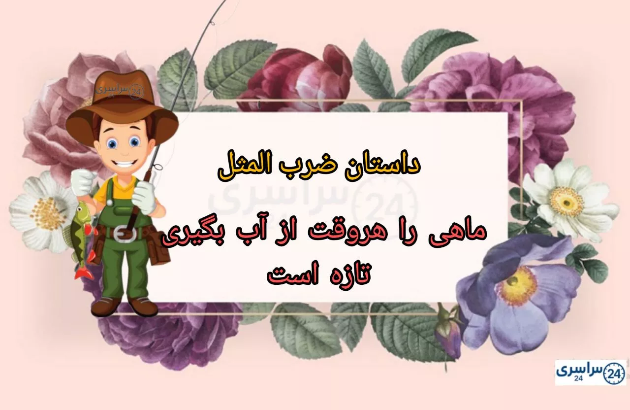 مفهوم داستان ضرب المثل " ماهی را هروقت از آب بگیری تازه است "