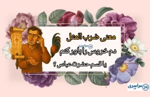 مفهوم ضرب المثل دم خروس را باور کنم یا قسم حضرت عباس را + انشا و حکایت