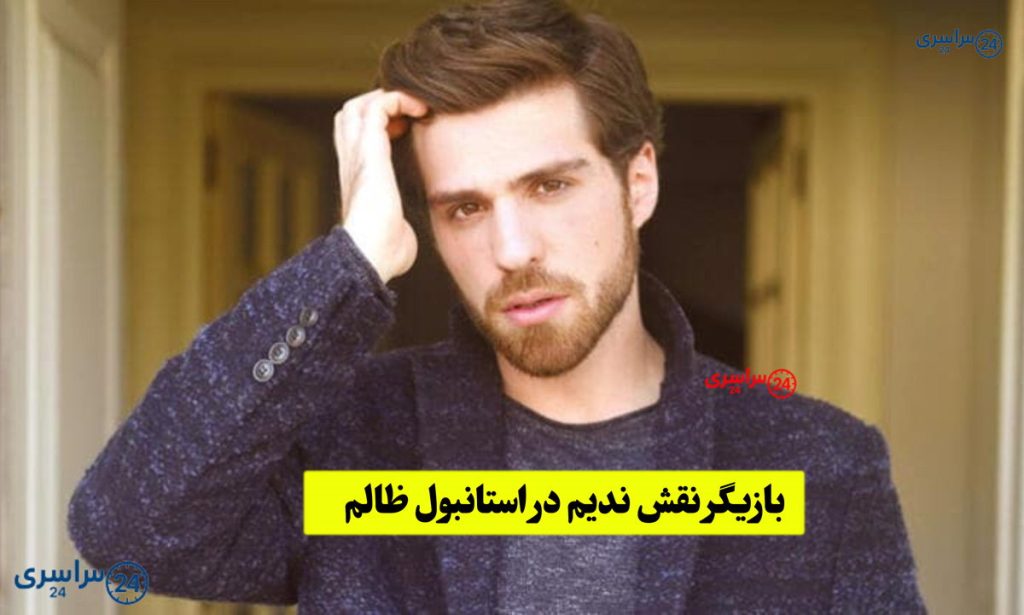 بیوگرافی بازیگر نقش ندیم در استانبول ظالم Zalim Istanbul
