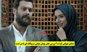 صادق شهرابی کیست؟ بررسی نقش پژمان بازغی در بیگانه‌ ای با من است