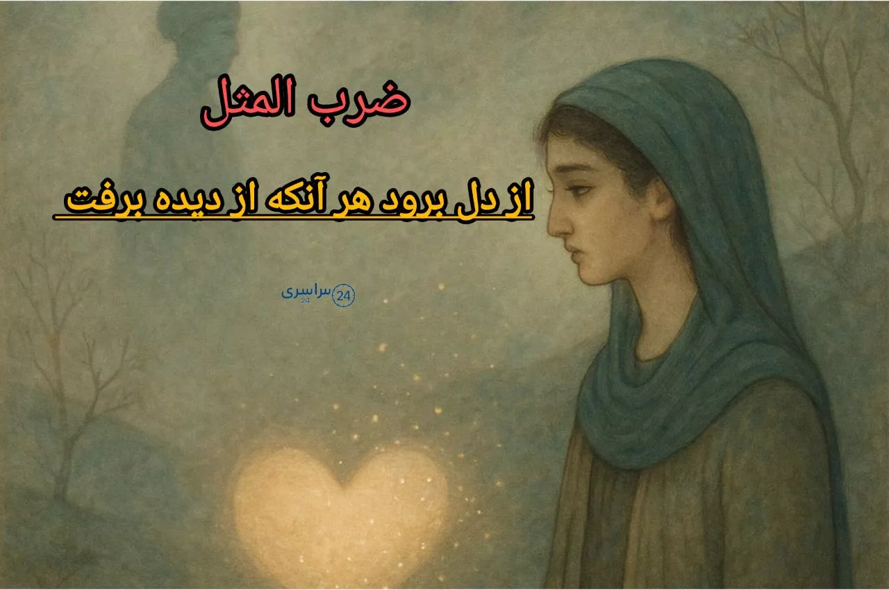 ضرب المثل از دل برود هر آنکه از دیده برفت + حکایت ، معنی و کاربرد درست